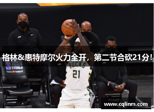 格林&惠特摩尔火力全开,第二节合砍21分!