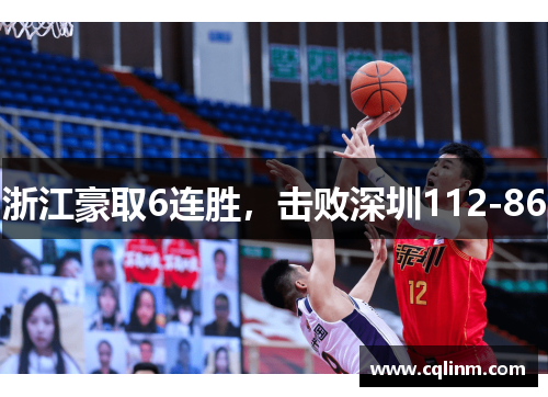 浙江豪取6连胜,击败深圳112-86